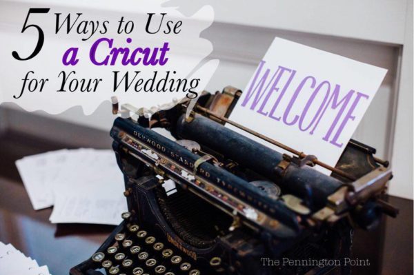 5 Ways to Use a Cricut for a Wedding (or any party really)
